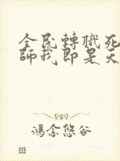 全民转职死灵法师我即是天灾全集