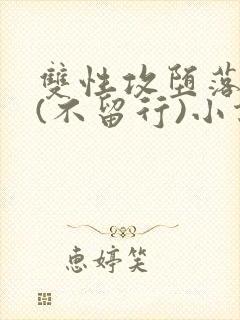 双性攻堕落日常(不留行)小说全文最新