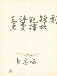 王沐凯短剧全部免费播放