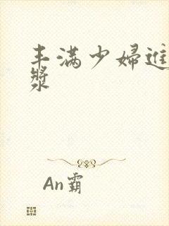 丰满少妇进入白浆