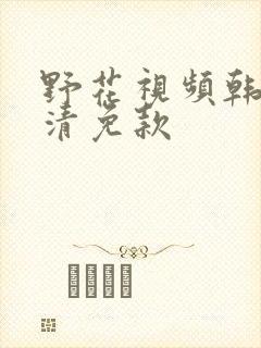 野花视频韩国高清免款