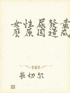 女性尿发黄是什么原因造成的