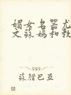 媚女名器尤物h文苏嫣和教官