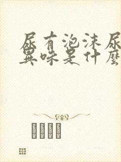 尿有泡沫尿黄有异味是什么情况