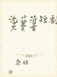 沈茹荷短剧全集免费看