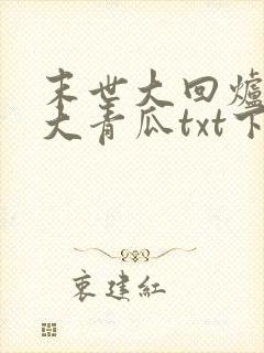 末世大回炉一条大青瓜txt下载