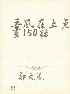 吾凰在上免费漫画150话