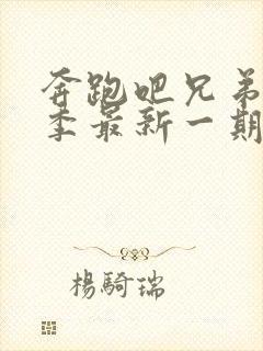 奔跑吧兄弟11季最新一期免费观看完整版