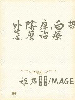 外阴痒,白带黄怎么治疗