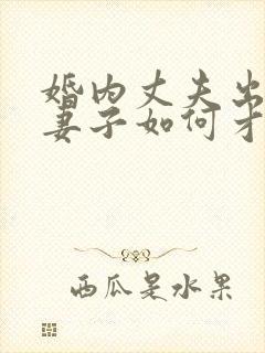 婚内丈夫出轨了妻子如何才能挽回