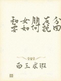 和女朋友分手了要如何挽回