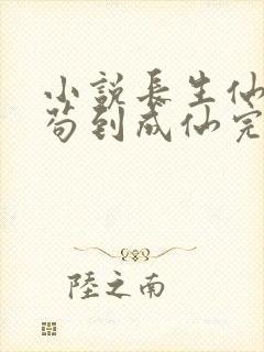 小说长生仙府,苟到成仙完整版