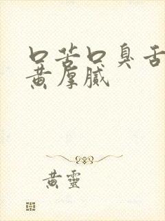 口苦口臭舌苔发黄厚腻