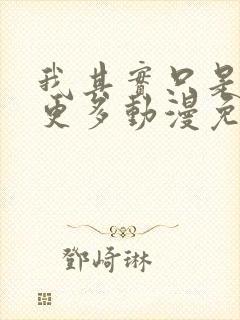 我其实只是想要更多动漫免费观看