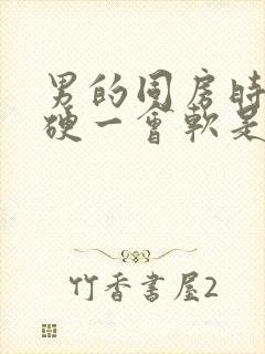 男的同房时一会硬一会软是怎么回事