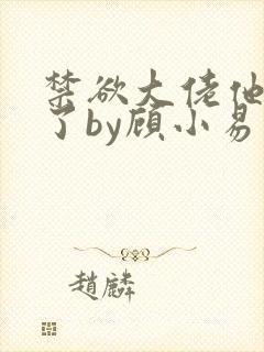 禁欲大佬他沦陷了by顾小易