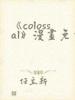 《colossal》漫画免费阅读快看