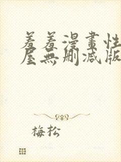 羞羞漫画性溢房屋无删减版