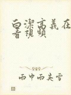 白洁高义在线观看视频