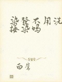 染发不用洗头直接染吗