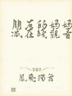 朋友的妈妈未删减在线观看