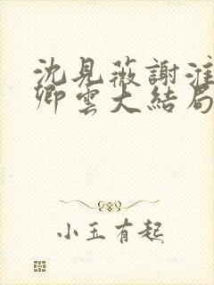 沈见薇谢淮宴苏卿云大结局