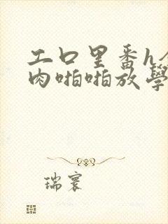 工口里番h全彩肉啪啪放学后