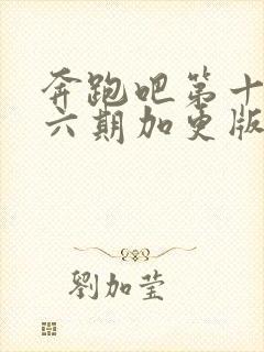 奔跑吧第十季第六期加更版