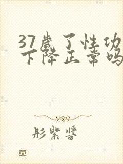 37岁了性功能下降正常吗