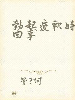 勃起疲软时怎么回事