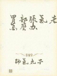 胃部胀气老打嗝怎么办