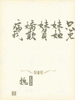 病娇妹妹只想让我欺负她免费封面