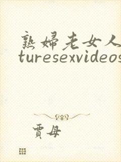 熟妇老女人maturesexvideos