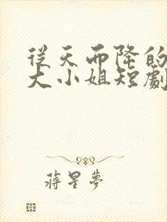 从天而降的千金大小姐短剧在哪看