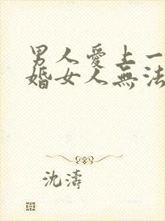 男人爱上一个已婚女人无法自拔怎么办