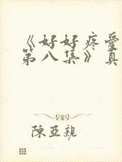 《好好疼爱里面第八集》真人版免费封面