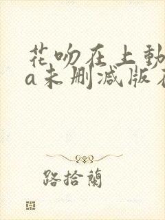 花吻在上动ova未删减版在线观看免费