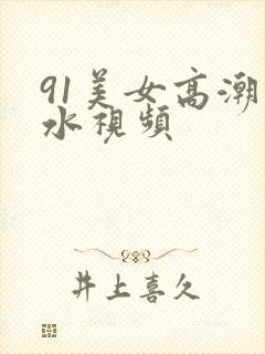 91美女高潮喷水视频