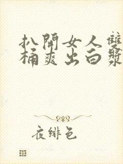 扒开女人双腿猛桶爽出白浆