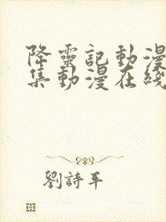 降灵记动漫第七集动漫在线免费观看