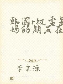 韩国r级电影妈妈的朋友在线观看