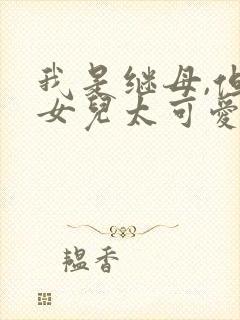 我是继母,但是女儿太可爱了