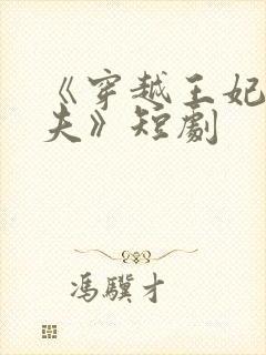 《穿越王妃要休夫》短剧