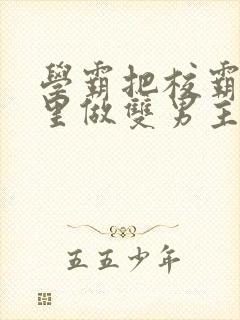 学霸把校霸往死里做双男主车