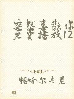 突然喜欢你全集免费播放12集