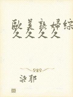 欧美熟妇综合久久久久久