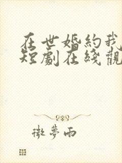 在世婚约我嫁了短剧在线观看