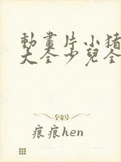 动画片小猪佩奇大全少儿全部免费