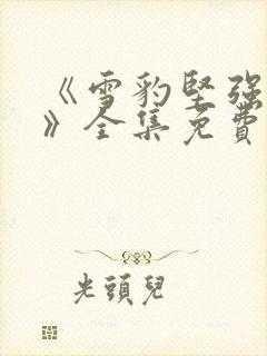 《雪豹坚强岁月》全集免费完整版