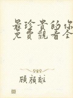 最珍贵的你短剧免费观看全集